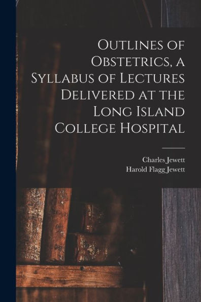 Outlines Of Obstetrics, A Syllabus Of Lectures Delivered At The Long Island College Hospital
