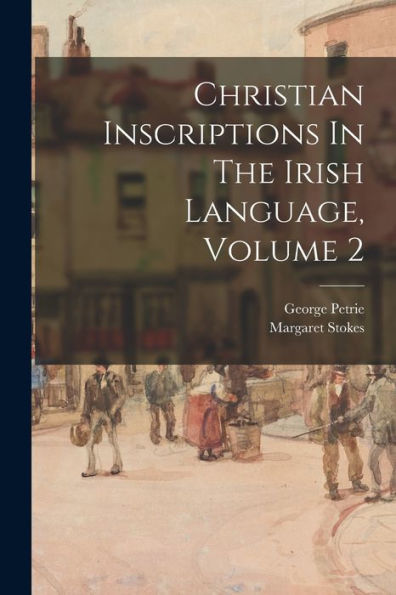 Christian Inscriptions In The Irish Language, Volume 2