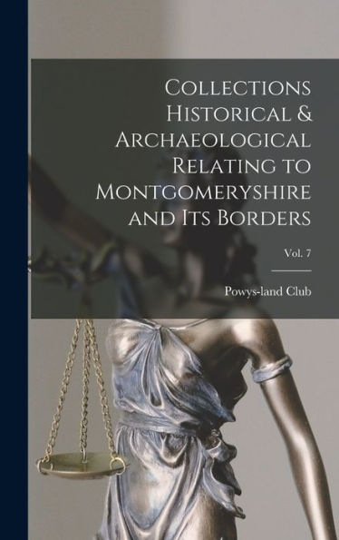 Collections Historical & Archaeological Relating To Montgomeryshire And Its Borders; Vol. 7