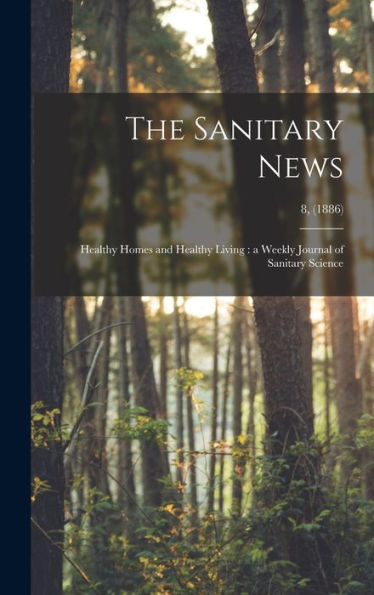 The Sanitary News: Healthy Homes And Healthy Living: A Weekly Journal Of Sanitary Science; 8, (1886)
