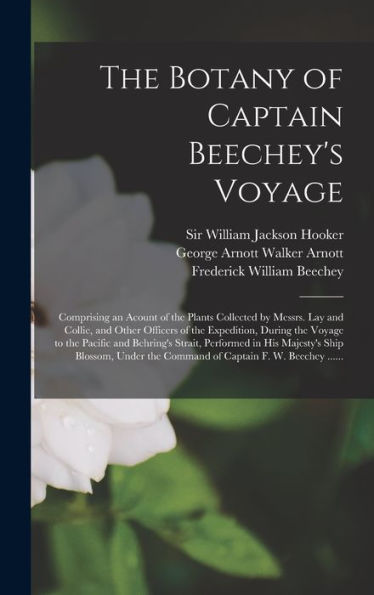The Botany Of Captain Beechey'S Voyage; Comprising An Acount Of The Plants Collected By Messrs. Lay And Collie, And Other Officers Of The Expedition, ... In His Majesty'S Ship Blossom, Under...
