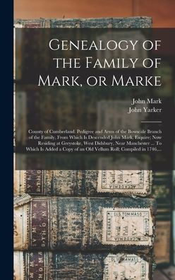 Genealogy Of The Family Of Mark, Or Marke; County Of Cumberland. Pedigree And Arms Of The Bowscale Branch Of The Family, From Which Is Descended John ... Manchester ... To Which Is Added A Copy...