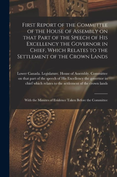 First Report Of The Committee Of The House Of Assembly On That Part Of The Speech Of His Excellency The Governor In Chief, Which Relates To The ... Of Evidence Taken Before The Committee