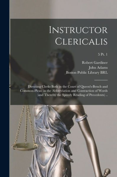 Instructor Clericalis: Directing Clerks Both In The Court Of Queen'S-Bench And Common-Pleas: In The Abbreviation And Contraction Of Words (And Thereby The Speedy Reading Of Precedents) ..; 5 Pt. 1