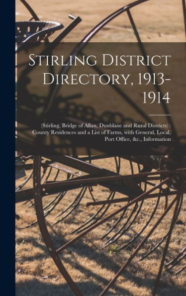 Stirling District Directory, 1913-1914: (Stirling, Bridge Of Allan, Dunblane And Rural Districts): County Residences And A List Of Farms, With General, Local, Port Office, &C., Information