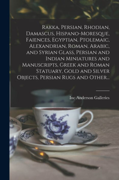 Rakka, Persian, Rhodian, Damascus, Hispano-Moresque, Faiences, Egyptian, Ptolemaic, Alexandrian, Roman, Arabic, And Syrian Glass, Persian And Indian ... And Silver Objects, Persian Rugs And Other...