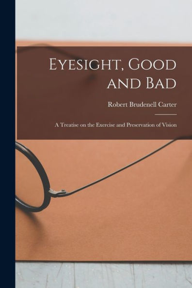 Eyesight, Good And Bad: A Treatise On The Exercise And Preservation Of Vision