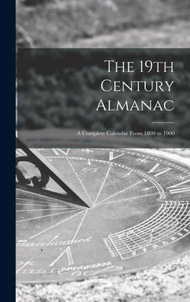 The 19Th Century Almanac: A Complete Calendar From 1800 To 1900