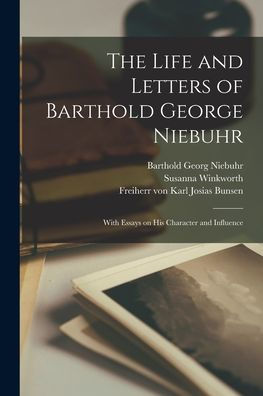 The Life And Letters Of Barthold George Niebuhr: With Essays On His Character And Influence