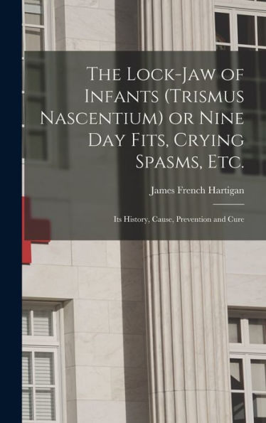 The Lock-Jaw Of Infants (Trismus Nascentium) Or Nine Day Fits, Crying Spasms, Etc.; Its History, Cause, Prevention And Cure