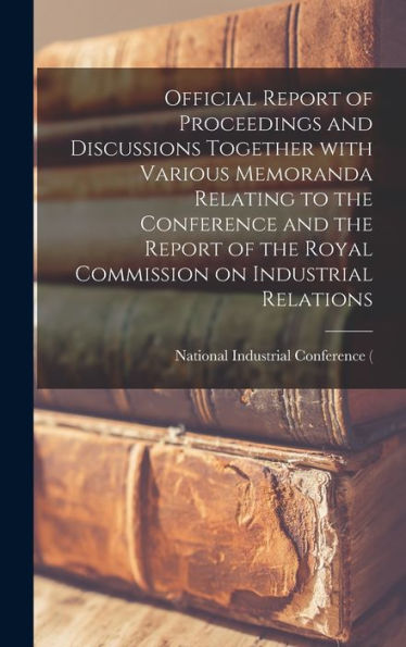 Official Report Of Proceedings And Discussions Together With Various Memoranda Relating To The Conference And The Report Of The Royal Commission On Industrial Relations