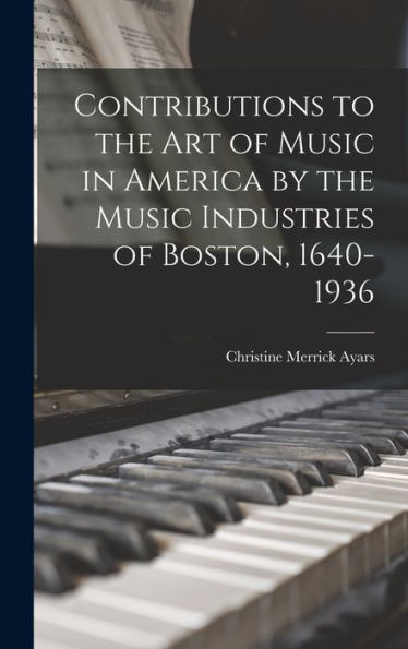 Contributions To The Art Of Music In America By The Music Industries Of Boston, 1640-1936