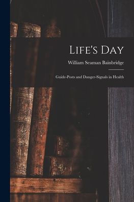 Life'S Day: Guide-Posts And Danger-Signals In Health