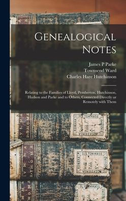 Genealogical Notes: Relating To The Families Of Lloyd, Pemberton, Hutchinson, Hudson And Parke And To Others, Connected Directly Or Remotely With Them