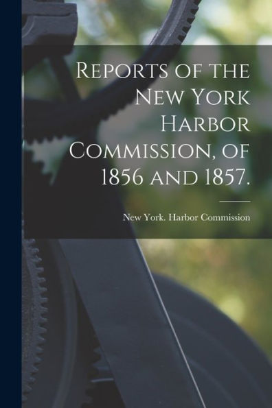 Reports Of The New York Harbor Commission, Of 1856 And 1857.