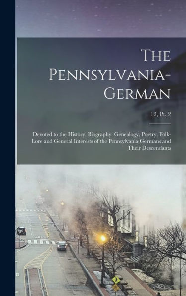 The Pennsylvania-German: Devoted To The History, Biography, Genealogy, Poetry, Folk-Lore And General Interests Of The Pennsylvania Germans And Their Descendants; 12, Pt. 2