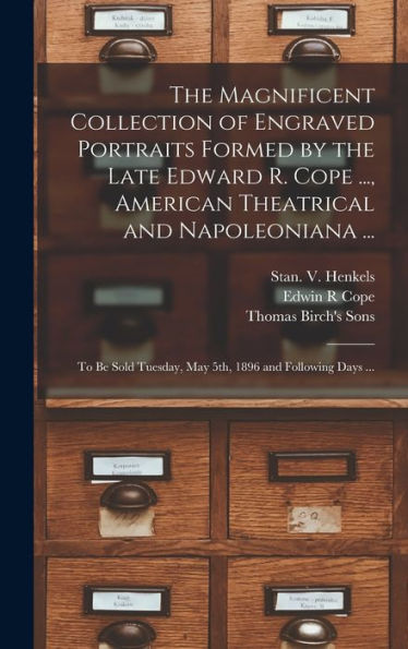 The Magnificent Collection Of Engraved Portraits Formed By The Late Edward R. Cope ..., American Theatrical And Napoleoniana ...: To Be Sold Tuesday, May 5Th, 1896 And Following Days ...