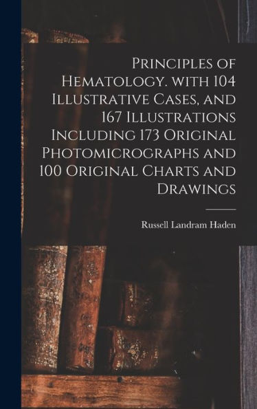 Principles Of Hematology. With 104 Illustrative Cases, And 167 Illustrations Including 173 Original Photomicrographs And 100 Original Charts And Drawings