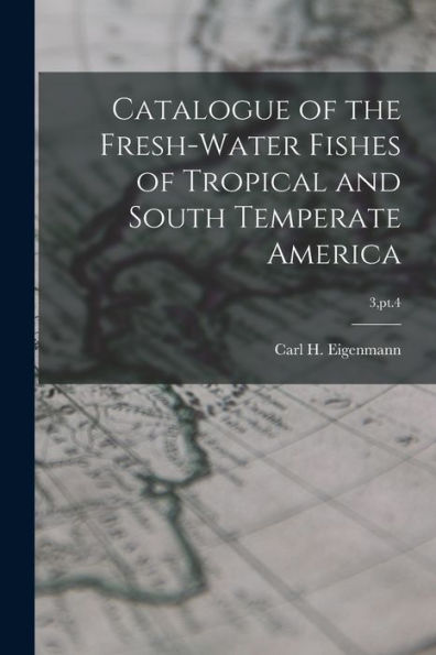 Catalogue Of The Fresh-Water Fishes Of Tropical And South Temperate America; 3, Pt.4
