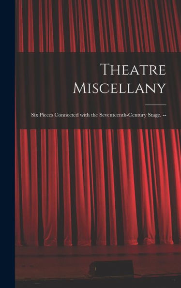 Theatre Miscellany: Six Pieces Connected With The Seventeenth-Century Stage. --
