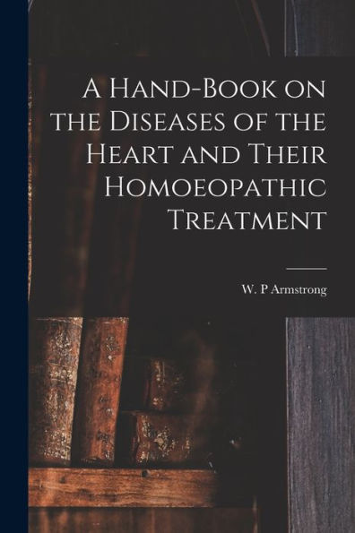 A Hand-Book On The Diseases Of The Heart And Their Homoeopathic Treatment