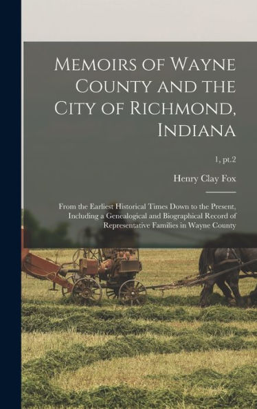 Memoirs Of Wayne County And The City Of Richmond, Indiana; From The Earliest Historical Times Down To The Present, Including A Genealogical And ... Families In Wayne County; 1, Pt.2