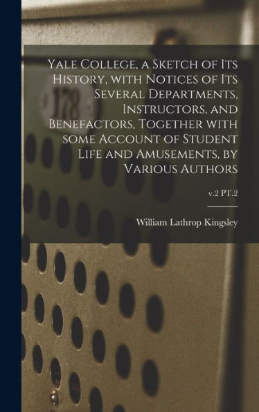 Yale College, A Sketch Of Its History, With Notices Of Its Several Departments, Instructors, And Benefactors, Together With Some Account Of Student Life And Amusements, By Various Authors; V.2 Pt.2