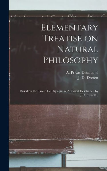 Elementary Treatise On Natural Philosophy: Based On The Traité De Physique Of A. Privat Deschanel, By J.D. Everett ..