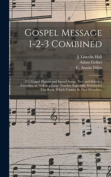 Gospel Message 1-2-3 Combined: 471 Gospel Hymns And Sacred Songs, New And Selected Favorites, As Well As A Large Number Especially Written For This Book, Which Cannot Be Had Elsewhere