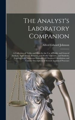 The Analyst'S Laboratory Companion: A Collection Of Tables And Data For The Use Of Public And General Analysts, Agricultural, Brewers', And Works' ... Calculations And Concise Descriptions...