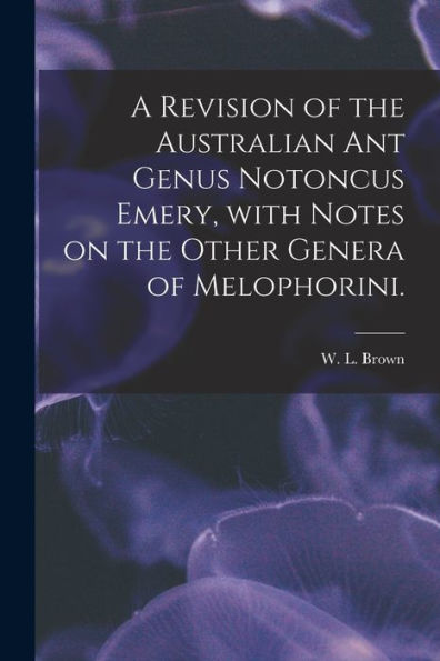 A Revision Of The Australian Ant Genus Notoncus Emery, With Notes On The Other Genera Of Melophorini.