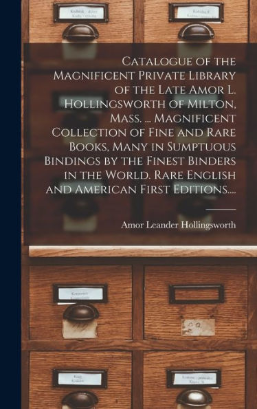 Catalogue Of The Magnificent Private Library Of The Late Amor L. Hollingsworth Of Milton, Mass. ... Magnificent Collection Of Fine And Rare Books, ... Rare English And American First Editions....
