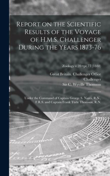 Report On The Scientific Results Of The Voyage Of H.M.S. Challenger During The Years 1873-76: Under The Command Of Captain George S. Nares, R.N., ... Thomson, R.N.; Zoology V.28=Pt.77 (1888)