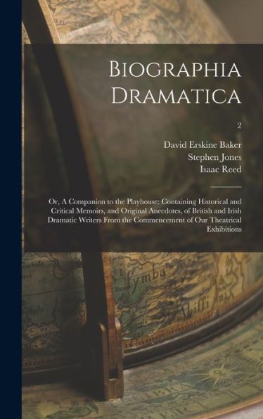 Biographia Dramatica; Or, A Companion To The Playhouse: Containing Historical And Critical Memoirs, And Original Anecdotes, Of British And Irish ... Commencement Of Our Theatrical Exhibitions; 2
