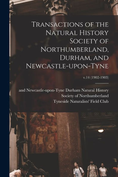 Transactions Of The Natural History Society Of Northumberland, Durham, And Newcastle-Upon-Tyne; V.14 (1902-1903)