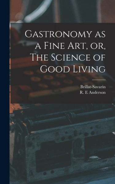 Gastronomy As A Fine Art, Or, The Science Of Good Living