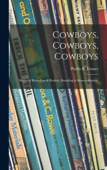 Cowboys, Cowboys, Cowboys; Stories Of Roundups & Rodeos, Branding & Bronco-Busting;