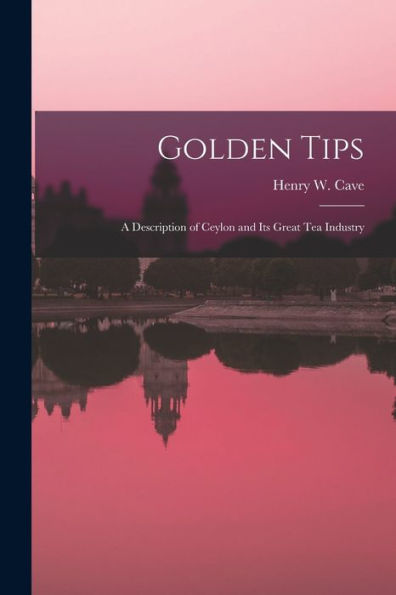 Golden Tips: A Description Of Ceylon And Its Great Tea Industry