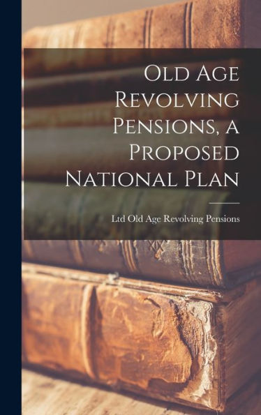 Old Age Revolving Pensions, A Proposed National Plan