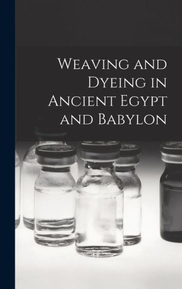 Weaving And Dyeing In Ancient Egypt And Babylon