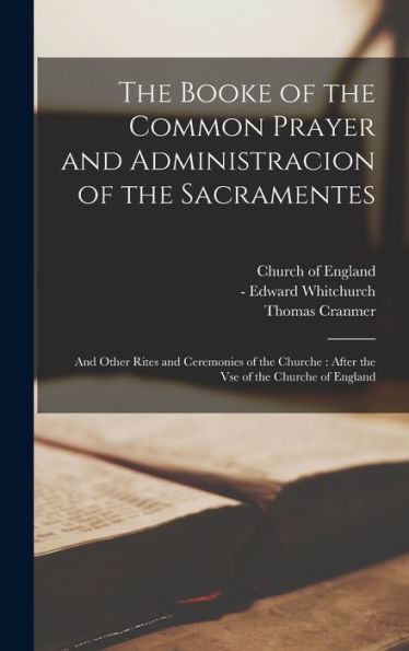 The Booke Of The Common Prayer And Administracion Of The Sacramentes: And Other Rites And Ceremonies Of The Churche: After The Vse Of The Churche Of England