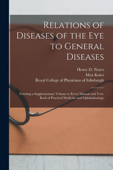 Relations Of Diseases Of The Eye To General Diseases: Forming A Supplementary Volume To Every Manual And Text-Book Of Practical Medicine And Ophthalmology