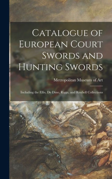 Catalogue Of European Court Swords And Hunting Swords: Including The Ellis, De Dino, Riggs, And Reubell Collections