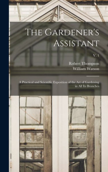 The Gardener'S Assistant; A Practical And Scientific Exposition Of The Art Of Gardening In All Its Branches; V. 1