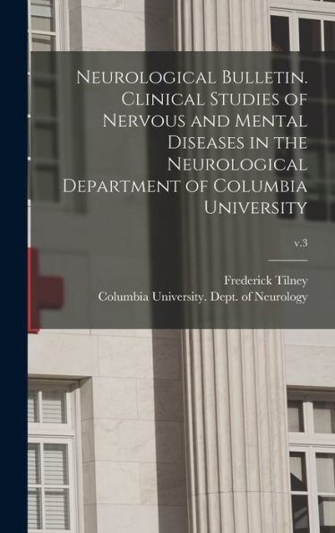Neurological Bulletin. Clinical Studies Of Nervous And Mental Diseases In The Neurological Department Of Columbia University; V.3