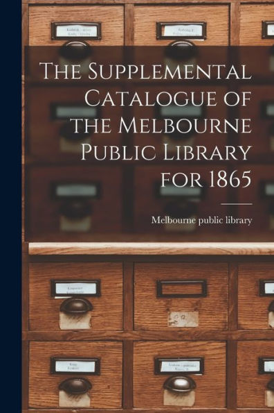 The Supplemental Catalogue Of The Melbourne Public Library For 1865