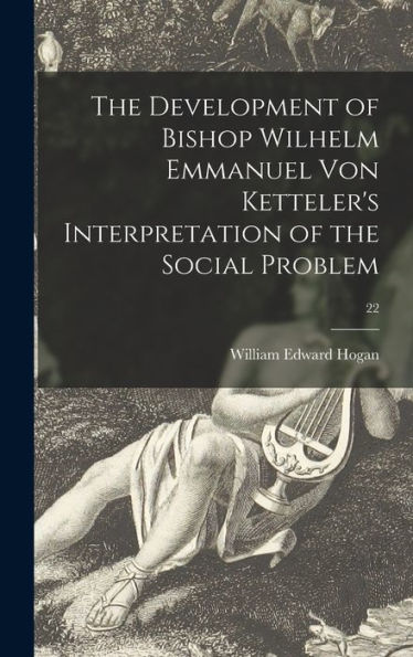 The Development Of Bishop Wilhelm Emmanuel Von Ketteler'S Interpretation Of The Social Problem; 22