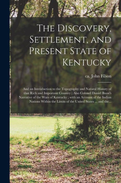 The Discovery, Settlement, And Present State Of Kentucky: And An Introduction To The Topography And Natural History Of That Rich And Important ... Of Kentucky; With An Account Of The Indian...
