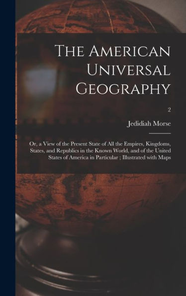 The American Universal Geography: Or, A View Of The Present State Of All The Empires, Kingdoms, States, And Republics In The Known World, And Of The ... In Particular; Illustrated With Maps; 2