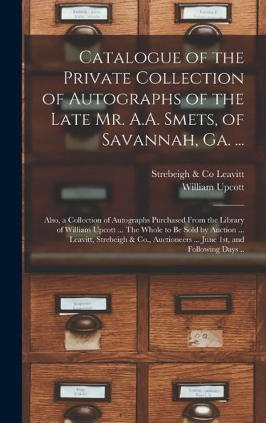 Catalogue Of The Private Collection Of Autographs Of The Late Mr. A.A. Smets, Of Savannah, Ga. ...: Also, A Collection Of Autographs Purchased From ... By Auction ... Leavitt, Strebeigh & Co., ...
